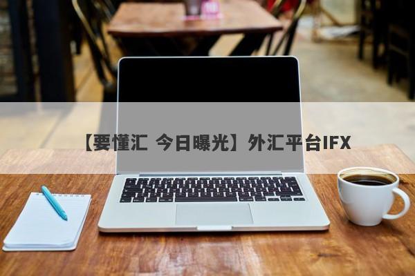 【要懂汇 今日曝光】外汇平台IFX
-第1张图片-要懂汇圈网