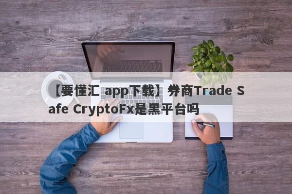 【要懂汇 app下载】券商Trade Safe CryptoFx是黑平台吗
-第1张图片-要懂汇圈网