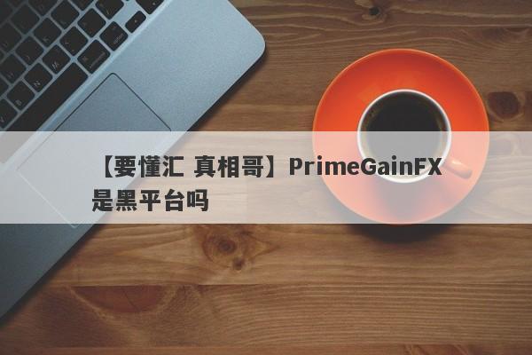 【要懂汇 真相哥】PrimeGainFX是黑平台吗
-第1张图片-要懂汇圈网