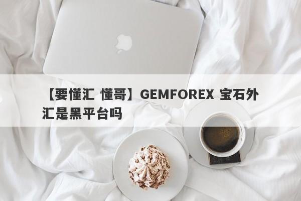 【要懂汇 懂哥】GEMFOREX 宝石外汇是黑平台吗
-第1张图片-要懂汇圈网