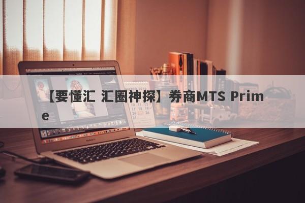 【要懂汇 汇圈神探】券商MTS Prime
-第1张图片-要懂汇圈网