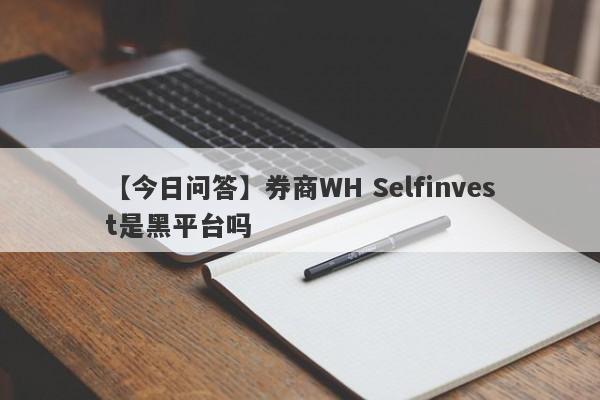 【今日问答】券商WH Selfinvest是黑平台吗
-第1张图片-要懂汇圈网