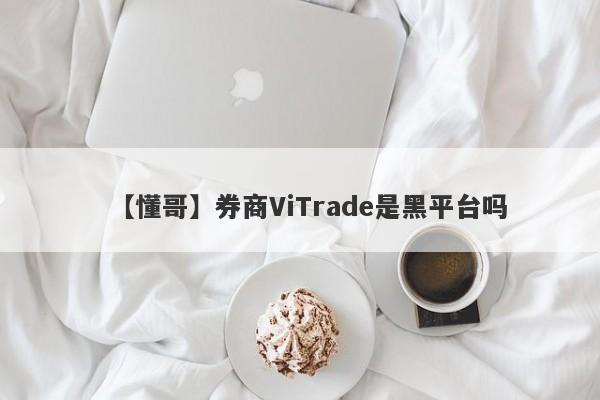 【懂哥】券商ViTrade是黑平台吗
-第1张图片-要懂汇圈网