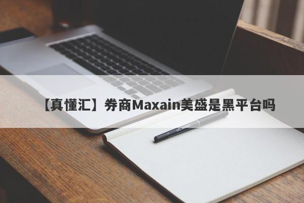 【真懂汇】券商Maxain美盛是黑平台吗
-第1张图片-要懂汇圈网