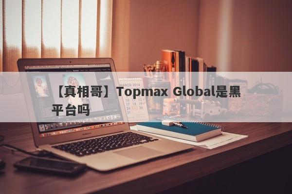 【真相哥】Topmax Global是黑平台吗
-第1张图片-要懂汇圈网