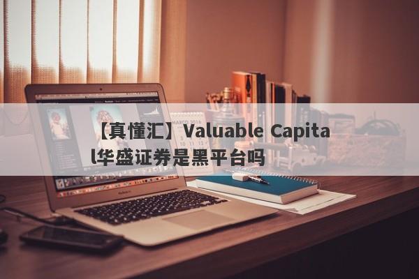 【真懂汇】Valuable Capital华盛证券是黑平台吗
-第1张图片-要懂汇圈网