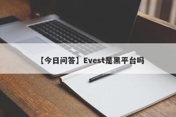 【今日问答】Evest是黑平台吗
-第1张图片-要懂汇圈网