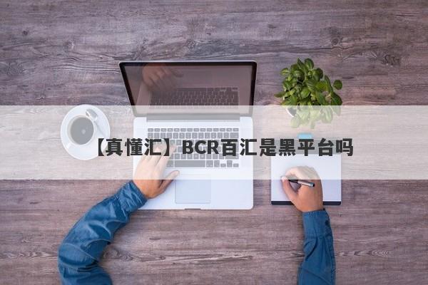 【真懂汇】BCR百汇是黑平台吗
-第1张图片-要懂汇圈网