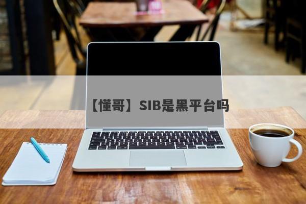 【懂哥】SIB是黑平台吗
-第1张图片-要懂汇圈网