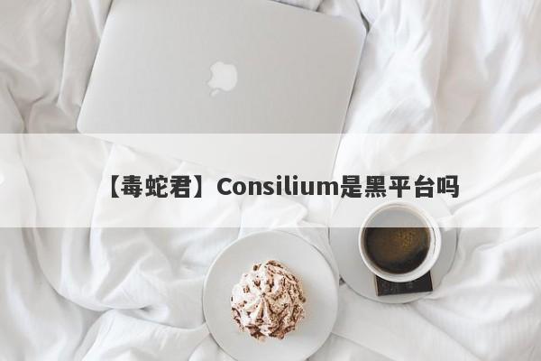 【毒蛇君】Consilium是黑平台吗
-第1张图片-要懂汇圈网