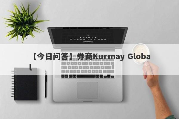 【今日问答】券商Kurmay Global
-第1张图片-要懂汇圈网