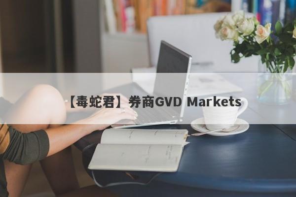 【毒蛇君】券商GVD Markets
-第1张图片-要懂汇圈网