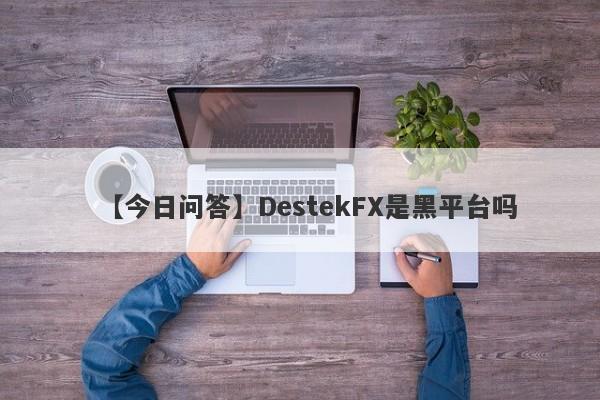 【今日问答】DestekFX是黑平台吗
-第1张图片-要懂汇圈网