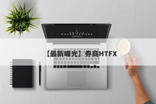 【最新曝光】券商HTFX
-第1张图片-要懂汇圈网