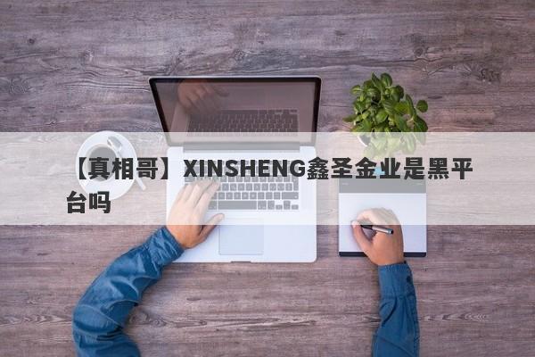 【真相哥】XINSHENG鑫圣金业是黑平台吗
-第1张图片-要懂汇圈网