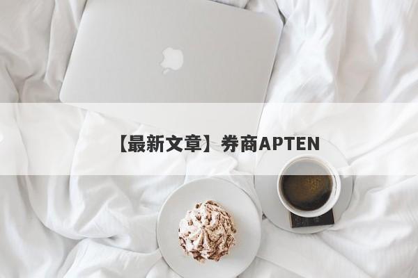 【最新文章】券商APTEN
-第1张图片-要懂汇圈网