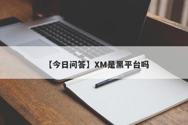 【今日问答】XM是黑平台吗
-第1张图片-要懂汇圈网