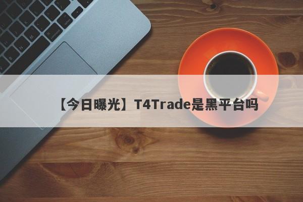 【今日曝光】T4Trade是黑平台吗
-第1张图片-要懂汇圈网