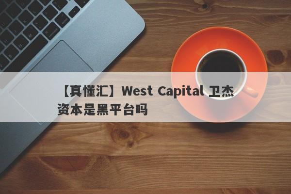 【真懂汇】West Capital 卫杰资本是黑平台吗
-第1张图片-要懂汇圈网