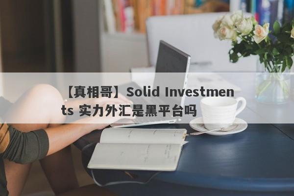 【真相哥】Solid Investments 实力外汇是黑平台吗
-第1张图片-要懂汇圈网