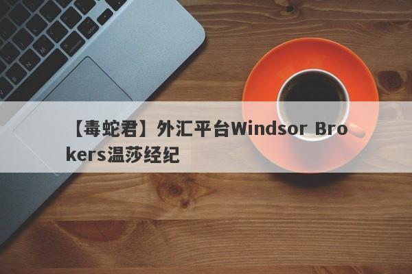 【毒蛇君】外汇平台Windsor Brokers温莎经纪
-第1张图片-要懂汇圈网