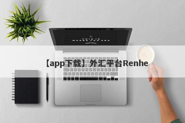 【app下载】外汇平台Renhe
-第1张图片-要懂汇圈网