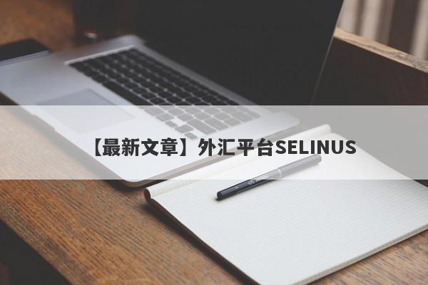 【最新文章】外汇平台SELINUS
-第1张图片-要懂汇圈网