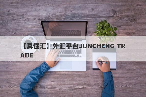 【真懂汇】外汇平台JUNCHENG TRADE
-第1张图片-要懂汇圈网