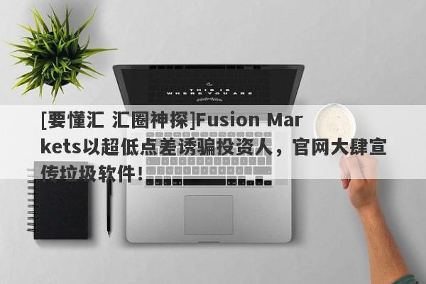 [要懂汇 汇圈神探]Fusion Markets以超低点差诱骗投资人，官网大肆宣传垃圾软件！-第1张图片-要懂汇圈网