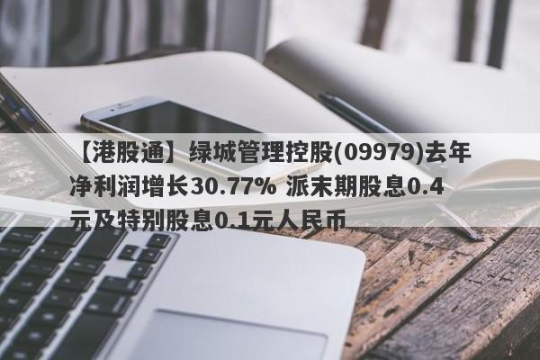 【港股通】绿城管理控股(09979)去年净利润增长30.77% 派末期股息0.4元及特别股息0.1元人民币-第1张图片-要懂汇圈网