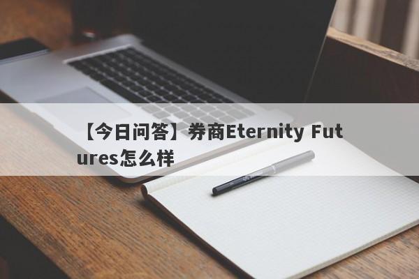 【今日问答】券商Eternity Futures怎么样
-第1张图片-要懂汇圈网