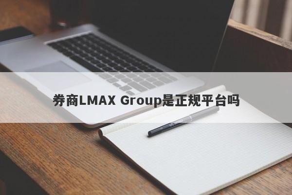 券商LMAX Group是正规平台吗-第1张图片-要懂汇圈网