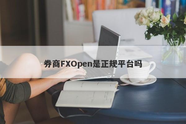 券商FXOpen是正规平台吗-第1张图片-要懂汇圈网