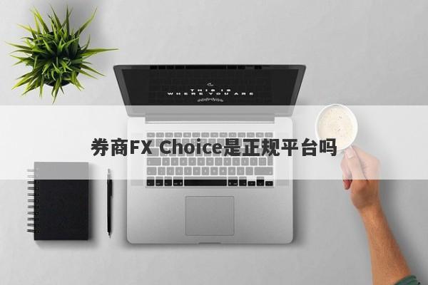 券商FX Choice是正规平台吗-第1张图片-要懂汇圈网