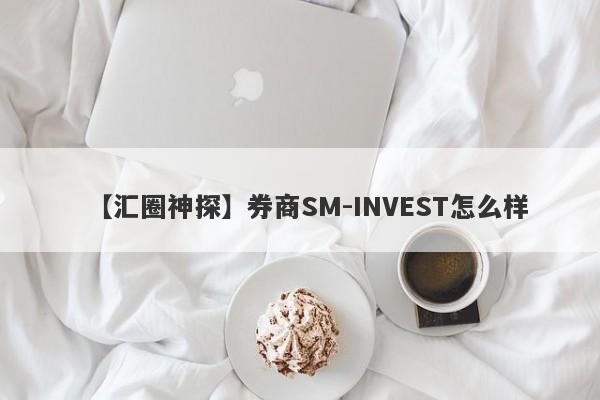 【汇圈神探】券商SM-INVEST怎么样
-第1张图片-要懂汇圈网