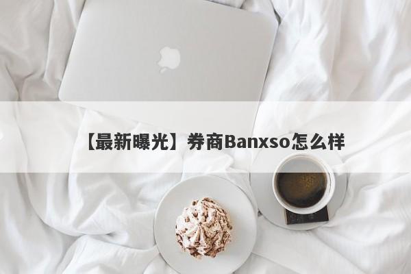 【最新曝光】券商Banxso怎么样
-第1张图片-要懂汇圈网