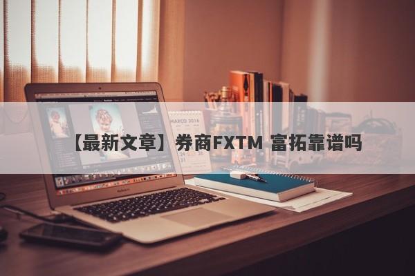 【最新文章】券商FXTM 富拓靠谱吗
-第1张图片-要懂汇圈网