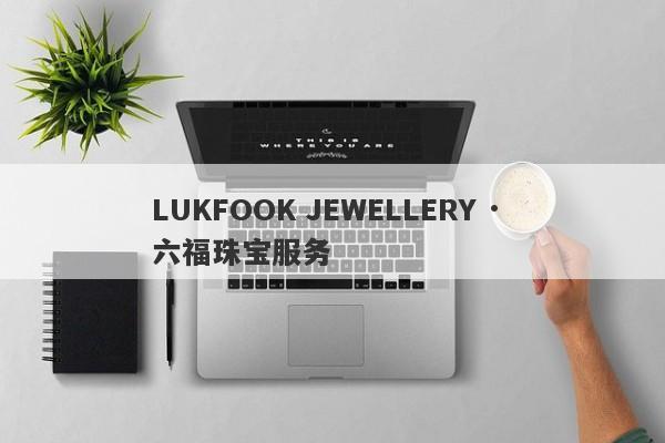 LUKFOOK JEWELLERY · 六福珠宝服务-第1张图片-要懂汇圈网