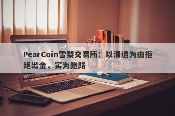 PearCoin雪梨交易所：以清退为由拒绝出金，实为跑路-第1张图片-要懂汇圈网