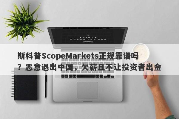 斯科普ScopeMarkets正规靠谱吗？恶意退出中国，欠薪且不让投资者出金-第1张图片-要懂汇圈网