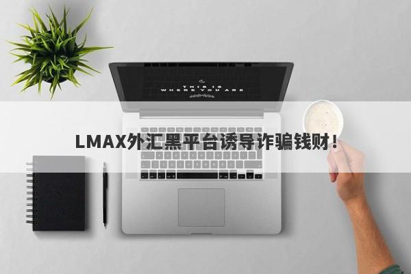 LMAX外汇黑平台诱导诈骗钱财！-第1张图片-要懂汇圈网