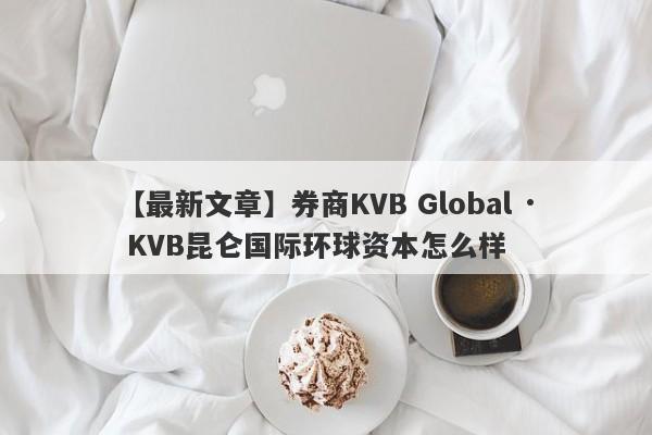 【最新文章】券商KVB Global · KVB昆仑国际环球资本怎么样
-第1张图片-要懂汇圈网