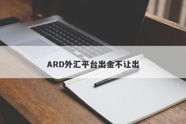 ARD外汇平台出金不让出-第1张图片-要懂汇圈网