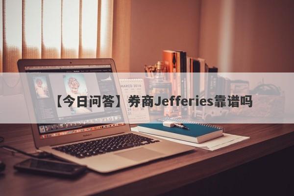 【今日问答】券商Jefferies靠谱吗
-第1张图片-要懂汇圈网