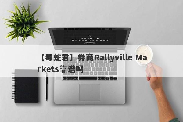 【毒蛇君】券商Rallyville Markets靠谱吗
-第1张图片-要懂汇圈网