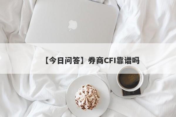 【今日问答】券商CFI靠谱吗
-第1张图片-要懂汇圈网