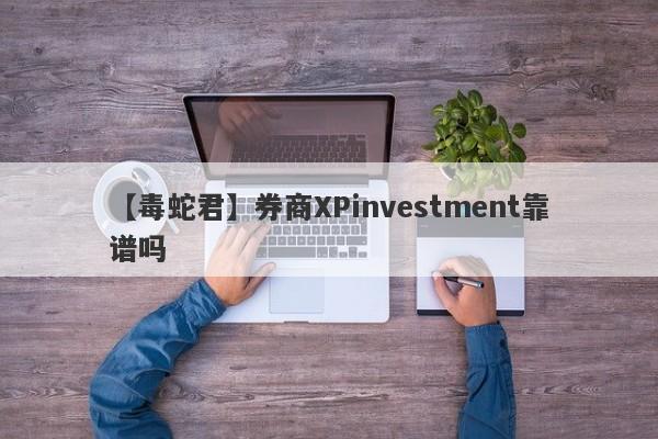 【毒蛇君】券商XPinvestment靠谱吗
-第1张图片-要懂汇圈网