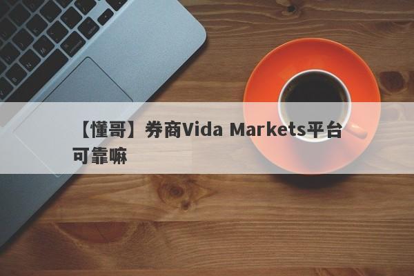 【懂哥】券商Vida Markets平台可靠嘛
-第1张图片-要懂汇圈网