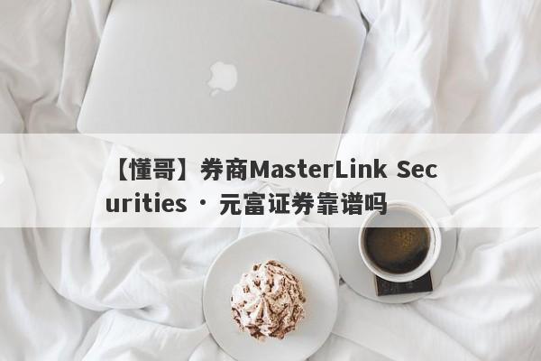 【懂哥】券商MasterLink Securities · 元富证券靠谱吗
-第1张图片-要懂汇圈网