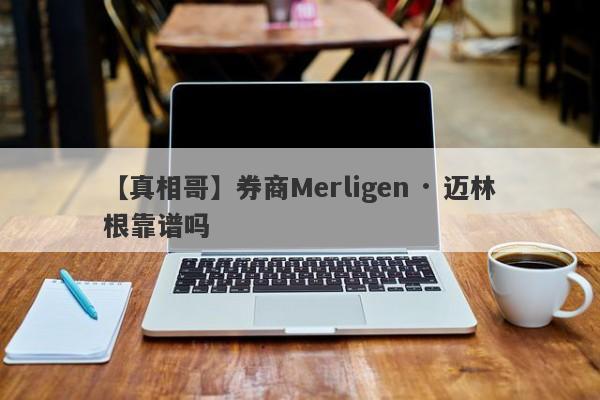 【真相哥】券商Merligen · 迈林根靠谱吗
-第1张图片-要懂汇圈网